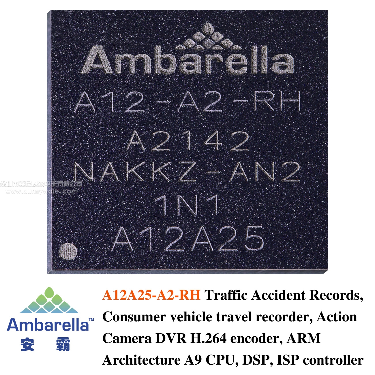 A12A25-A2-RH，Ambarella integrated SoC，Car recorder cpu, cycle video recorder controller, car black box ISP, motion camera encoder, H.264 encoder, traffic recorder DSP, video recorder IC, driving video recorder，Ambarella SOC,DDR3 CPU, Ambarella DSP，vehycal camera ISP DSP ENCODE,DECODE，Ambarella car video recorder controller, driving accident forensics recording CPU,ARM, camera video DSP,ISP, H.264 coding engine